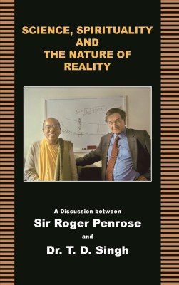 Science, Spirituality & Nature Of Reality: A Unique Discussion Between Sir Roger Penrose And Dr. T. D. Singh(Paperback, Dr. T. D. Singh)
