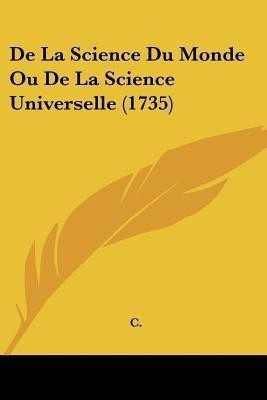 De La Science Du Monde Ou De La Science Universelle (1735)(English, Paperback, C)