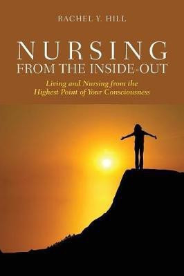 Nursing from the Inside-Out: Living and Nursing from the Highest Point of Your Consciousness(English, Paperback, Hill Rachel Y.)