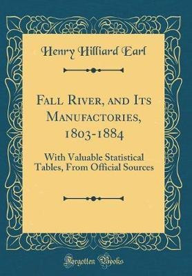 Fall River, and Its Manufactories, 1803-1884: With Valuable Statistical Tables, From Official Sources (Classic Reprint)(English, Hardcover, Earl Henry Hilliard)