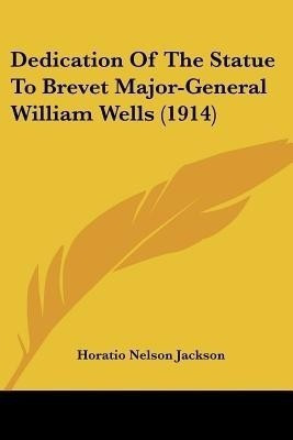 Dedication Of The Statue To Brevet Major-General William Wells (1914)(English, Paperback, Jackson Horatio Nelson)