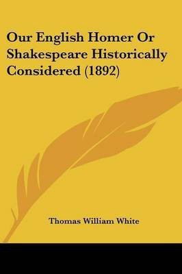 Our English Homer Or Shakespeare Historically Considered (1892)(English, Paperback, White Thomas William)