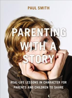 Parenting with a Story: Real-Life Lessons in Character for Parents and Children to Share(English, Paperback, Smith Paul)