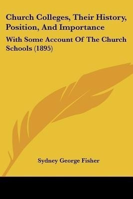Church Colleges, Their History, Position, And Importance(English, Paperback, Fisher Sydney George)