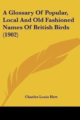 A Glossary Of Popular, Local And Old Fashioned Names Of British Birds (1902)(English, Paperback, Hett Charles Louis)