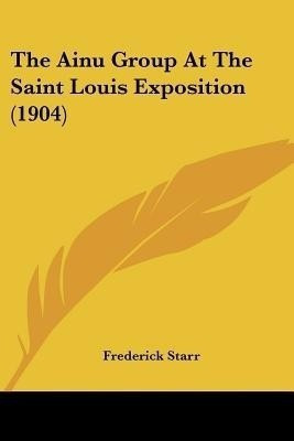 The Ainu Group At The Saint Louis Exposition (1904)(English, Paperback, Starr Frederick)