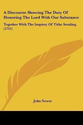 A Discourse Showing The Duty Of Honoring The Lord With Our Substance(English, Paperback, Newte John)