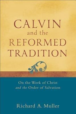 Calvin and the Reformed Tradition - On the Work of Christ and the Order of Salvation(English, Paperback, Muller Richard A.)