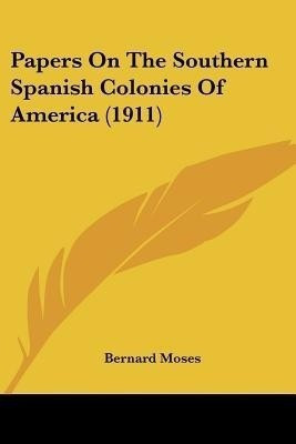 Papers On The Southern Spanish Colonies Of America (1911)(English, Paperback, Moses Bernard)