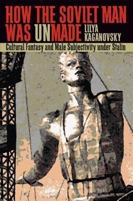 How the Soviet Man Was Unmade(English, Hardcover, Kaganovsky Lilya)