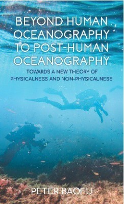 Beyond Human Oceanography to Post-Human Oceanography Towards a New Theory of Physicalness and Non-Physicalness(Hardcover, Peter Baofu)