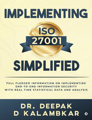 Implementing ISO 27001 Simplified  - Full Fledged Information on Implementing End-to-End Information Security with Real Time Statistical Data and Analysis(English, Paperback, Dr. Deepak D Kalambkar)