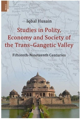 Studies in Polity, Economy and Society of the TRANS-Gangetic Valley Fifteenth - Nineteenth Centuries  - Fifteenth - Nineteenth Centuries(English, Hardcover, Hussain Iqbal)