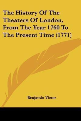 The History Of The Theaters Of London, From The Year 1760 To The Present Time (1771)(English, Paperback, Victor Benjamin)