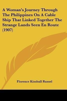 A Woman's Journey Through The Philippines On A Cable Ship That Linked Together The Strange Lands Seen En Route (1907)(English, Paperback, Russel Florence Kimball)