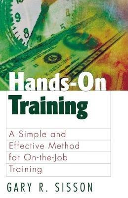 Hands-On Training: A Simple and Effective Method for On-the-Job Training(English, Paperback, Sisson Gary R.)