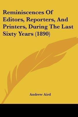Reminiscences Of Editors, Reporters, And Printers, During The Last Sixty Years (1890)(English, Paperback, Aird Andrew)