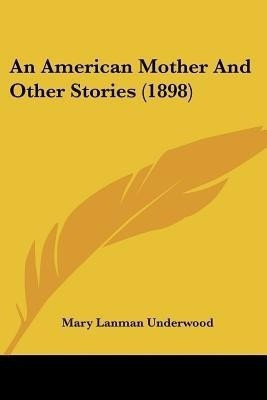 An American Mother And Other Stories (1898)(English, Paperback, Underwood Mary Lanman)