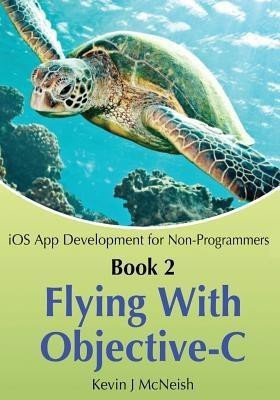 Book 2  - Flying with Objective-C - IOS App Development for Non-Programmers The Series on How to Create iPhone & iPad Apps(English, Paperback, McNeish Kevin J)