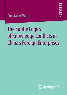 The Subtle Logics of Knowledge Conflicts in China's Foreign Enterprises(English, Paperback, Wang Constanze)