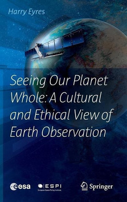 Seeing Our Planet Whole: A Cultural and Ethical View of Earth Observation(English, Hardcover, Eyres Harry)