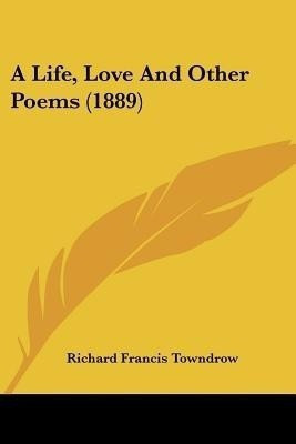A Life, Love And Other Poems (1889)(English, Paperback, Towndrow Richard Francis)