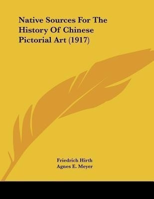 Native Sources For The History Of Chinese Pictorial Art (1917)(English, Paperback, Hirth Friedrich)