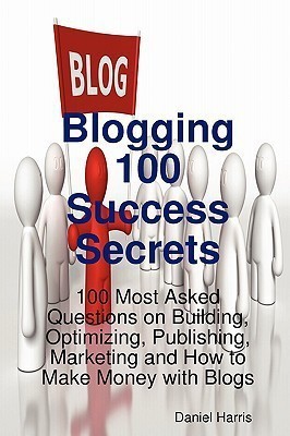 Blogging 100 Success Secrets - 100 Most Asked Questions on Building, Optimizing, Publishing, Marketing and How to Make Money with Blogs(English, Paperback, Harris Daniel)