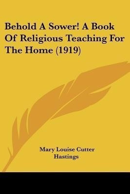 Behold A Sower! A Book Of Religious Teaching For The Home (1919)(English, Paperback, Hastings Mary Louise Cutter)