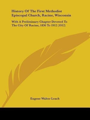 History Of The First Methodist Episcopal Church, Racine, Wisconsin(English, Paperback, Leach Eugene Walter)
