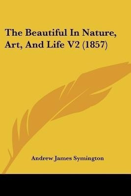 The Beautiful In Nature, Art, And Life V2 (1857)(English, Paperback, Symington Andrew James)