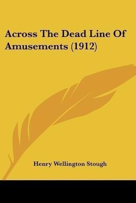 Across The Dead Line Of Amusements (1912)(English, Paperback, Stough Henry Wellington)