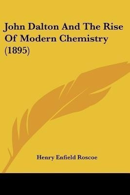 John Dalton And The Rise Of Modern Chemistry (1895)(English, Paperback, Roscoe Henry Enfield Sir)