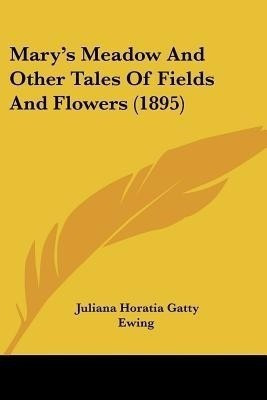 Mary's Meadow And Other Tales Of Fields And Flowers (1895)(English, Paperback, Ewing Juliana Horatia Gatty)