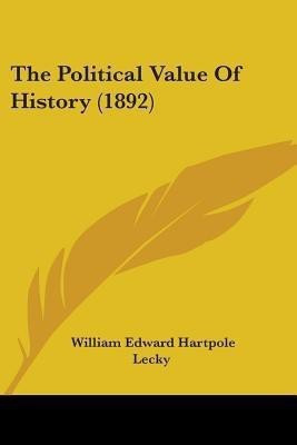 The Political Value Of History (1892)(English, Paperback, Lecky William Edward Hartpole)
