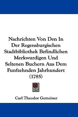 Nachrichten Von Den In Der Regensburgischen Stadtbibliothek Befindlichen Merkwurdigen Und Seltenen Buchern Aus Dem Funfzehnden Jahrhundert (1785)(English, Paperback, Gemeiner Carl Theodor) Nachrichten Von Den In Der Regensburgischen Stadtbibliothek Befindlichen Merkwurdigen Und Seltenen Buchern Aus Dem Funfzehnden Jahrhundert (1785)(English, Paperback, Gemeiner Carl Theodor)