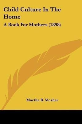 Child Culture In The Home(English, Paperback, Mosher Martha B)