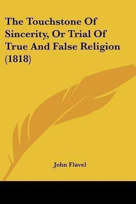 The Touchstone Of Sincerity, Or Trial Of True And False Religion (1818)(English, Paperback, Flavel John)