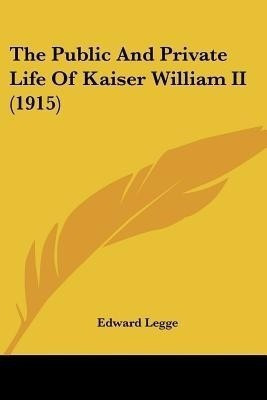 The Public And Private Life Of Kaiser William II (1915)(English, Paperback, Legge Edward)