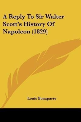 A Reply To Sir Walter Scott's History Of Napoleon (1829)(English, Paperback, Bonaparte Louis)