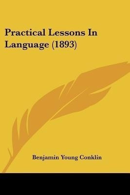 Practical Lessons In Language (1893)(English, Paperback, Conklin Benjamin Young)