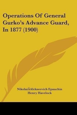 Operations Of General Gurko's Advance Guard, In 1877 (1900)(English, Paperback, Epauchin Nikolaia-Alekseevich)