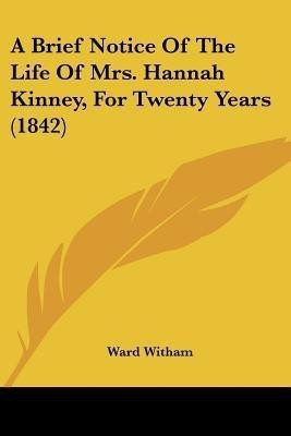 A Brief Notice Of The Life Of Mrs. Hannah Kinney, For Twenty Years (1842)(English, Paperback, Witham Ward)