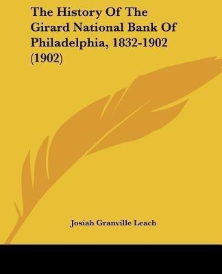 The History Of The Girard National Bank Of Philadelphia, 1832-1902 (1902)(English, Paperback, Leach Josiah Granville)