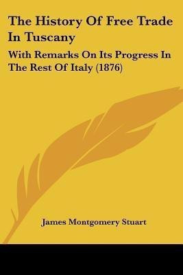 The History Of Free Trade In Tuscany(English, Paperback, Stuart James Montgomery)