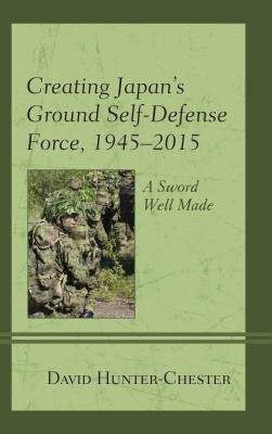 Creating Japan's Ground Self-Defense Force, 1945-2015(English, Paperback, Hunter-Chester David)