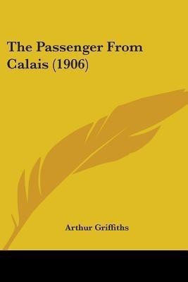 The Passenger From Calais (1906)(English, Paperback, Griffiths Arthur)