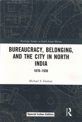 Bureaucracy, Belonging and the City in North India 1870-1930(Paperback, Michael S. Dodson)