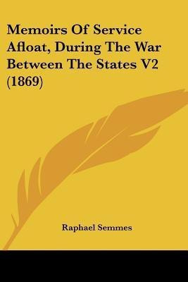 Memoirs Of Service Afloat, During The War Between The States V2 (1869)(English, Paperback, Semmes Raphael)