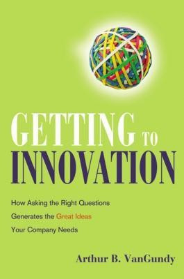 Getting to Innovation. How Asking the Right Questions Generates the Great Ideas Your Company Needs(English, Hardcover, Vangundy Arthur)